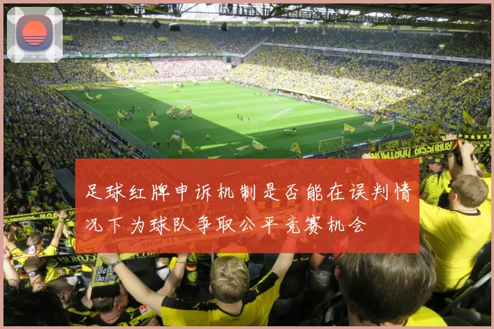 足球红牌申诉机制是否能在误判情况下为球队争取公平竞赛机会