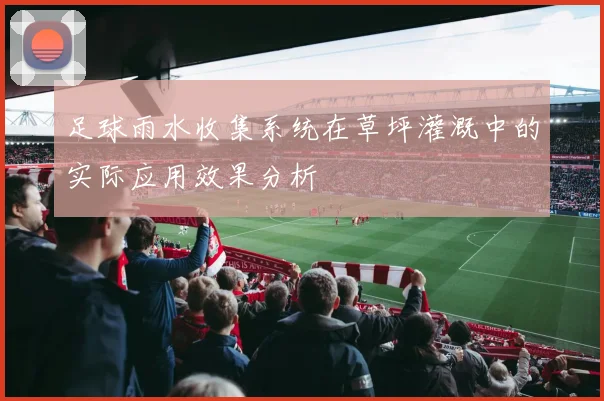 足球雨水收集系统在草坪灌溉中的实际应用效果分析