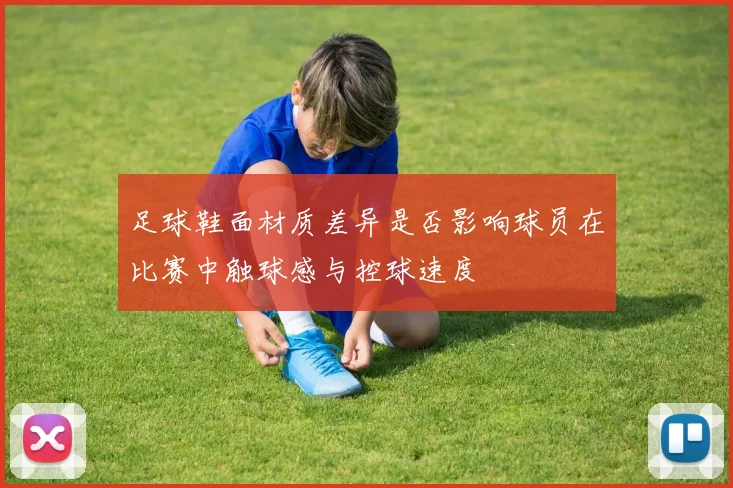 足球鞋面材质差异是否影响球员在比赛中触球感与控球速度